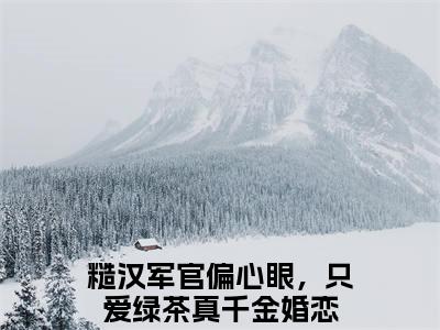 苏星月在线阅读无弹窗_糙汉军官偏心眼，只爱绿茶真千金最新章节列表_笔趣阁