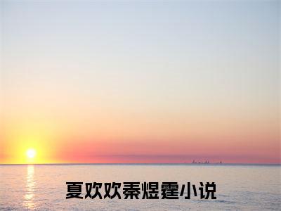夏欢欢秦煜霆小说限时免费，夏欢欢秦煜霆完结版小说阅读无弹窗_笔趣阁