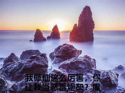 我修仙这么厉害，你让我当恶毒炮灰？虞徽(我修仙这么厉害，你让我当恶毒炮灰？虞徽)是什么小说-美文赏析《我修仙这么厉害，你让我当恶毒炮灰？虞徽》我修仙这么厉害，你让我当恶毒炮灰？虞徽抖音热文分享
