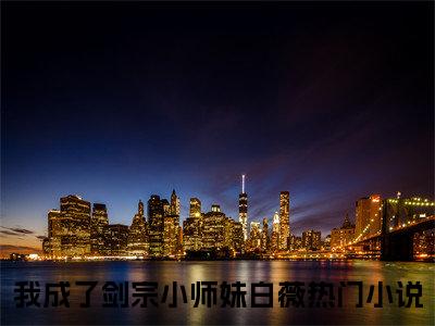我成了剑宗小师妹白薇全文（我成了剑宗小师妹白薇）全文免费阅读无弹窗大结局_我成了剑宗小师妹白薇免费最新章节列表_笔趣阁