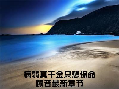 病弱真千金只想保命顾音小说完整版大结局-病弱真千金只想保命顾音小说完结版在线阅读