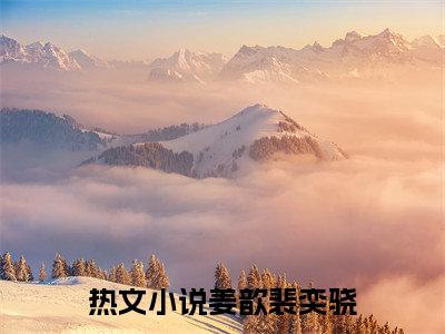 姜歆裴奕骁（姜歆裴奕骁）全文免费阅读大结局-（姜歆裴奕骁）最新章节阅读