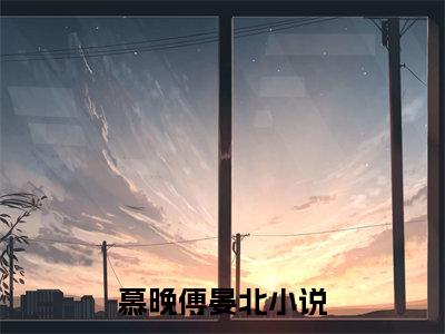 慕晚傅晏北(慕晚傅晏北)小说全文免费阅读无弹窗大结局_（慕晚傅晏北全文免费阅读）慕晚傅晏北最新章节列表笔趣阁（慕晚傅晏北）