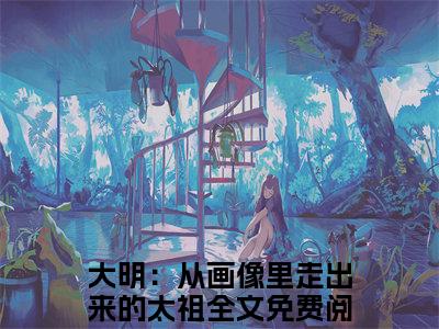 李晨朱元璋（大明：从画像里走出来的太祖）高质量小说免费阅读-主角是李晨朱元璋的小说叫什么名字（大明：从画像里走出来的太祖）