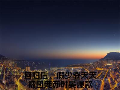回归后，假少爷天天被团宠苏时晏(回归后，假少爷天天被团宠苏时晏)全文免费读无弹窗大结局_回归后，假少爷天天被团宠苏时晏免费阅读全文大结局最新章节列表_笔趣阁