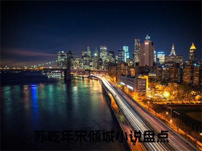 （苏屹年宋倾城）全文无弹窗阅读-小说主角叫什么苏屹年宋倾城