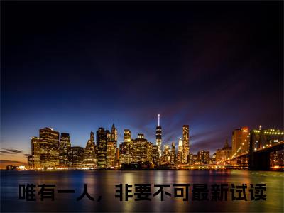 唯有一人，非要不可（许静姝顾温瑾）全文免费阅读无弹窗大结局_唯有一人，非要不可免费最新章节列表_笔趣阁（许静姝顾温瑾）