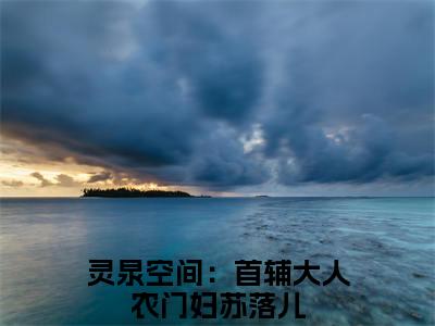 灵泉空间：首辅大人农门妇苏落儿全文(灵泉空间：首辅大人农门妇苏落儿)全文免费阅读无弹窗大结局_ 灵泉空间：首辅大人农门妇苏落儿全文免费阅读最新章节列表