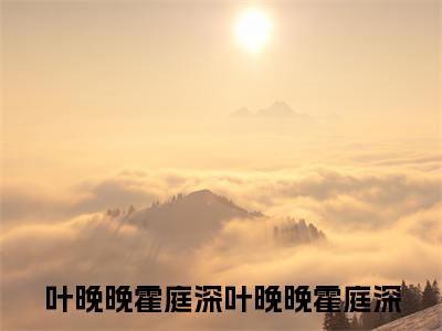 叶晚晚霍庭深（叶晚晚霍庭深）高质量小说免费阅读_叶晚晚霍庭深最新章节列表_笔趣阁