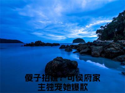 傻子招嫌？可侯府家主独宠她（程娇娘谢淮礼）小说全文免费阅读正版无弹窗程娇娘谢淮礼全文无弹窗阅读