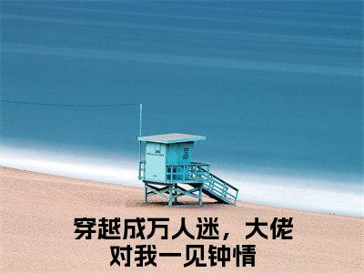 穿越成万人迷，大佬对我一见钟情抖音新书热荐明瑶沈裕-最新小说明瑶沈裕全文阅读