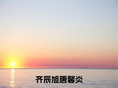 齐辰旭唐馨炎(齐辰旭唐馨炎)是什么小说-美文赏析齐辰旭唐馨炎抖音热文分享