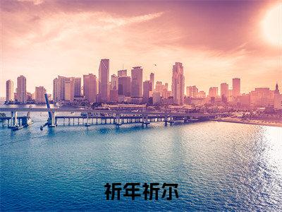 祈年祈尔全文热榜小说已完结-热门小说已更新祈年祈尔