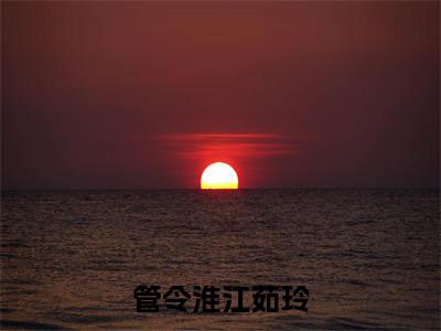管令淮江茹玲精选热门小说无弹窗-管令淮江茹玲在线赏析