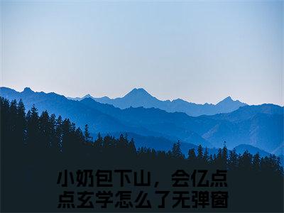 小奶包下山，会亿点点玄学怎么了（糖糖小说）全文免费阅读无弹窗大结局_糖糖小说免费阅读最新章节列表_笔趣阁（小奶包下山，会亿点点玄学怎么了小说）
