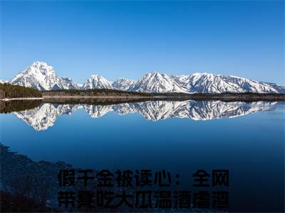 假千金被读心：全网带凳吃大瓜温酒免费阅读（假千金被读心：全网带凳吃大瓜温酒）全文免费阅读无弹窗大结局_假千金被读心：全网带凳吃大瓜温酒免费阅读最新章节列表_笔趣阁（假千金被读心：全网带凳吃大瓜温酒）