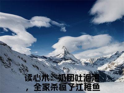 读心术：奶团吐泡泡，全家杀疯了江稚鱼(读心术：奶团吐泡泡，全家杀疯了江稚鱼)全文免费阅读大结局_读心术：奶团吐泡泡，全家杀疯了江稚鱼最新章节列表_笔趣阁（读心术：奶团吐泡泡，全家杀疯了江稚鱼）