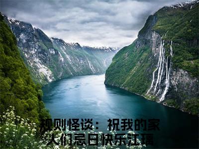 规则怪谈：祝我的家人们忌日快乐江璃全文免费阅读无弹窗大结局，规则怪谈：祝我的家人们忌日快乐江璃小说精彩免费试读