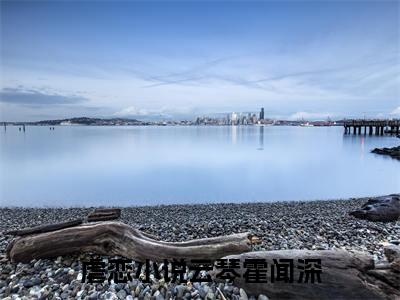 私藏读物《云琴霍闻深》小说全文免费阅读-微小说（云琴霍闻深）完整版阅读