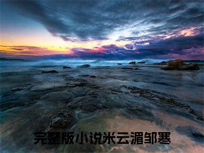米云湄邹寒小说免费大结局全集免费阅读 米云湄邹寒章节目录