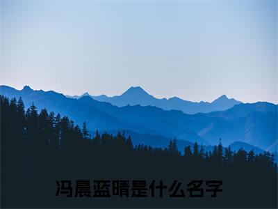 冯晨蓝晴全文免费阅读无弹窗大结局，冯晨蓝晴小说精彩免费试读