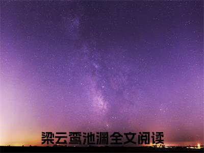 梁云鸾池渊小说全文免费阅读，梁云鸾池渊完整版