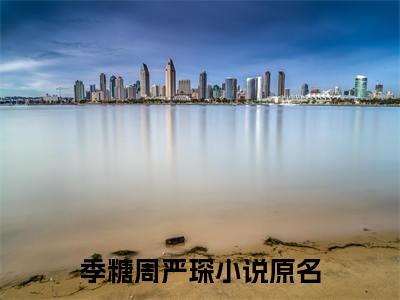 季糖周严琛的小说全文免费阅读无弹窗，季糖周严琛的小说在线免费阅读大结局
