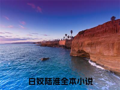 白姣陆淮（白姣陆淮小说）全文免费阅读无弹窗大结局_白姣陆淮小说最新章节列表_（白姣陆淮）