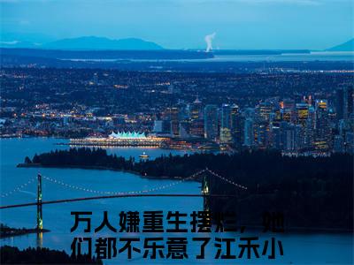 万人嫌重生摆烂，她们都不乐意了江禾 全文免费阅读无弹窗大结局-万人嫌重生摆烂，她们都不乐意了江禾全文无弹窗免费阅读大结局
