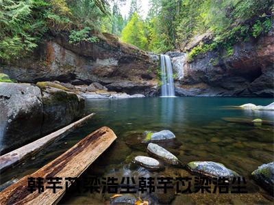 韩芊苡梁浩尘（韩芊苡梁浩尘）最火免费小说最新更新-韩芊苡梁浩尘（韩芊苡梁浩尘）全文已更新最新章节