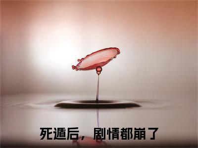 （沈沐笙）死遁后，剧情都崩了全文免费阅读无弹窗大结局_死遁后，剧情都崩了最新章节列表笔趣阁（沈沐笙）