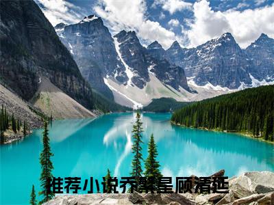 乔繁星顾清延最新小说全文阅读-抖音新书热荐乔繁星顾清延