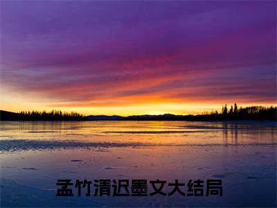 孟竹清迟墨文（孟竹清迟墨文）热文小说全文阅读-精彩美文孟竹清迟墨文免费阅读