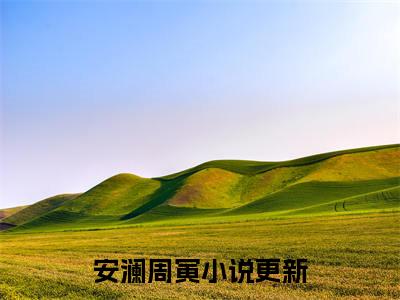 安澜周寅笔趣阁免费小说_安澜周寅笔趣阁全文阅读