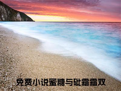 蜜糖与砒霜霜双全文免费阅读（蜜糖与砒霜霜双）全文无删减版在线阅读_蜜糖与砒霜霜双全文免费阅读最新章节列表_笔趣阁