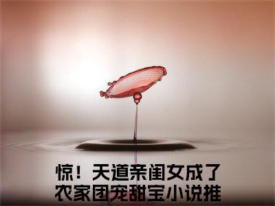 惊！天道亲闺女成了农家团宠甜宝(惊！天道亲闺女成了农家团宠甜宝)全文免费阅读无弹窗大结局_(惊！天道亲闺女成了农家团宠甜宝小说全文大结局)最新章节列表_笔趣阁（惊！天道亲闺女成了农家团宠甜宝）