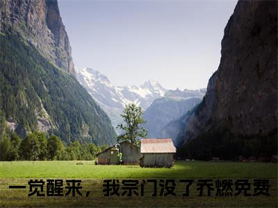 一觉醒来，我宗门没了乔燃知乎免费阅读-（一觉醒来，我宗门没了乔燃）全文免费阅读无弹窗大结局（一觉醒来，我宗门没了乔燃）最新章节列表_笔趣阁