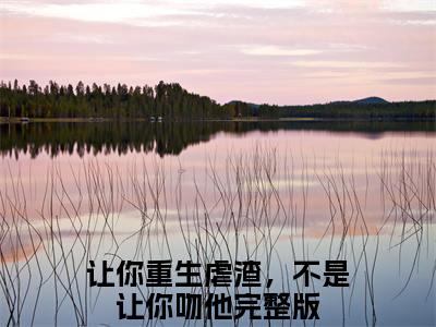 姜玥陆恒之（让你重生虐渣，不是让你吻他）独家首发免费小说-（姜玥陆恒之）让你重生虐渣，不是让你吻他小说全文在线阅读笔趣阁