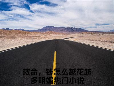 精选小说（救命，钱怎么越花越多明媚）全本阅读-救命，钱怎么越花越多明媚免费阅读-笔趣阁（救命，钱怎么越花越多明媚）
