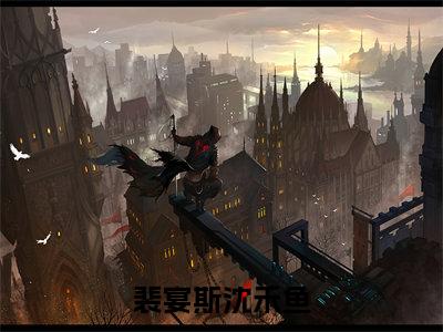 裴宴斯沈禾鱼（沈禾鱼裴宴斯）全文免费裴宴斯沈禾鱼读无弹窗大结局_沈禾鱼裴宴斯免费裴宴斯沈禾鱼读全文最新章节列表_笔趣阁