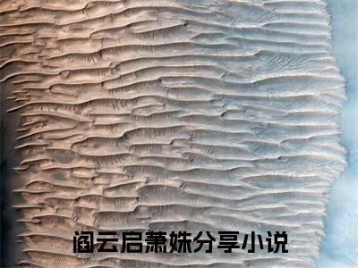 阎云启萧姝（阎云启萧姝）小说全文免费阅读正版无弹窗_(阎云启萧姝)最新章节列表
