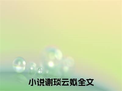 热门推荐小说（谢琰云姒）精彩章节阅读-谢琰云姒全文免费在线阅读_笔趣阁