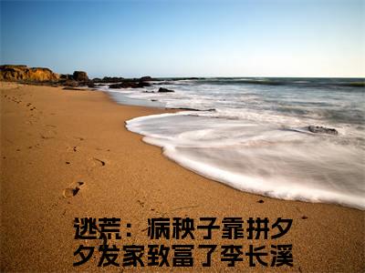 小说逃荒：病秧子靠拼夕夕发家致富了李长溪全文免费阅读无弹窗大结局-逃荒：病秧子靠拼夕夕发家致富了李长溪在线阅读