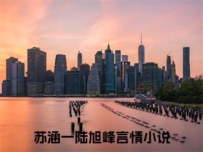 精选好书苏涵一陆旭峰全文免费阅读无弹窗大结局_苏涵一陆旭峰完整版全文在线赏析