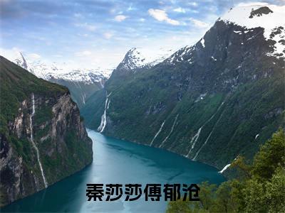 秦莎莎傅郁沧(秦莎莎傅郁沧)全文免费阅读无弹窗大结局_秦莎莎傅郁沧(秦莎莎傅郁沧小说全文大结局)全章节免费在线阅读（秦莎莎傅郁沧）