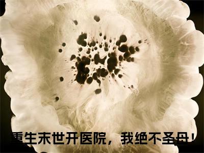 姜温怡陆久安（重生末世开医院，我绝不圣母！）笔趣阁免费小说全文完整版-重生末世开医院，我绝不圣母！无弹窗免费阅读