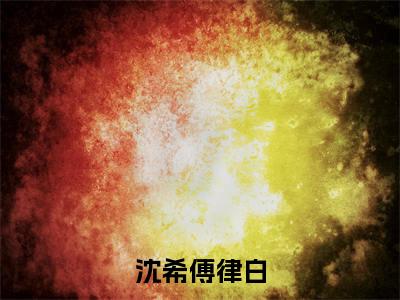 沈希傅律白（沈希傅律白）全文免费阅读无弹窗_沈希傅律白小说在线阅读_笔趣阁