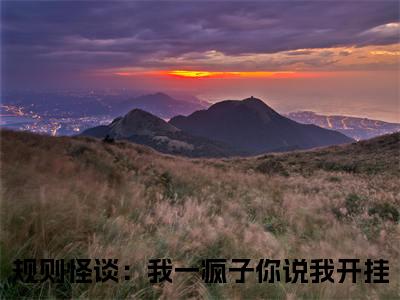 规则怪谈：我一疯子你说我开挂（孟黑孟飞）全文免费阅读_规则怪谈：我一疯子你说我开挂最新章节列表言情小说在线阅读