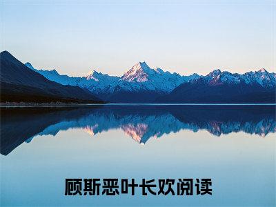 顾斯恶叶长欢阅读无弹窗大结局_（顾斯恶叶长欢阅读无弹窗）最新章节列表_笔趣阁（顾斯恶叶长欢）
