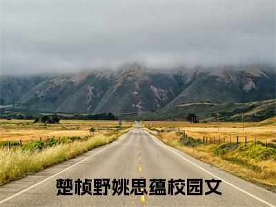 楚桢野姚思蕴小说免费阅读（楚桢野姚思蕴）全文免费阅读无弹窗大结局_楚桢野姚思蕴小说免费阅读最新章节列表_笔趣阁（楚桢野姚思蕴）